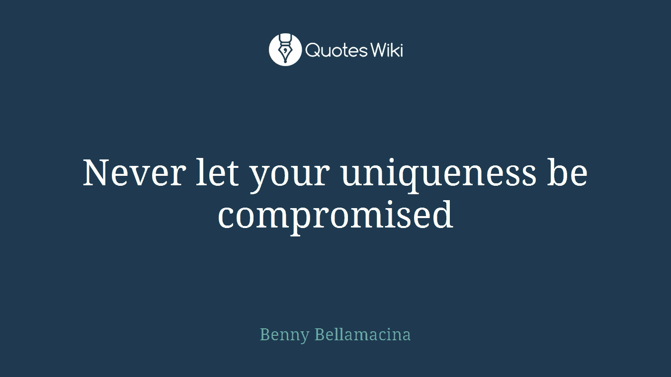 Never let your uniqueness be compromised