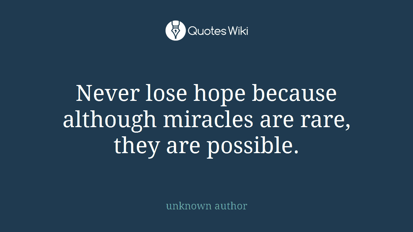 Never lose hope because although miracles are rare, they are possible.