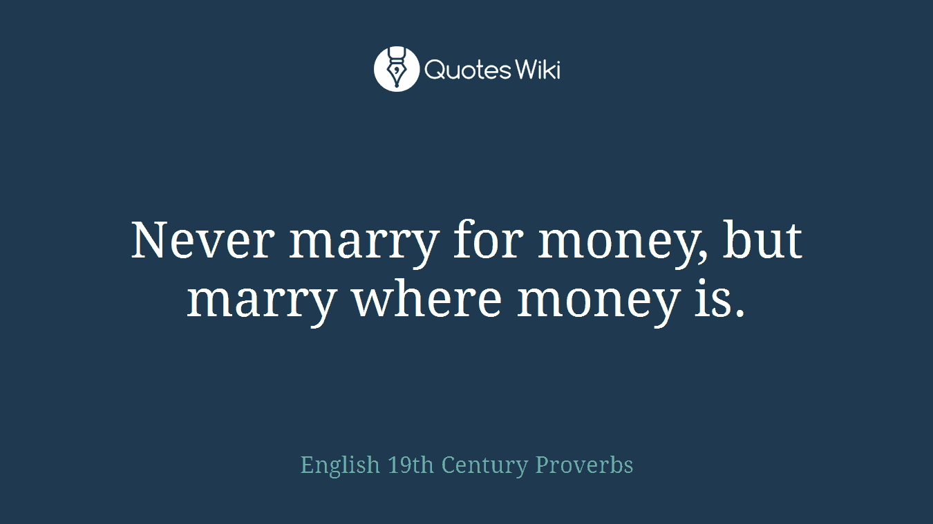 Never marry for money, but marry where money is.
