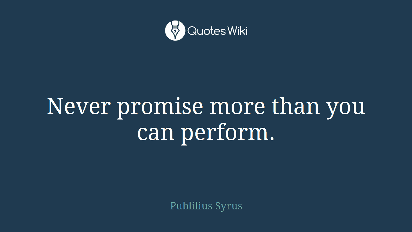 Never promise more than you can perform.
