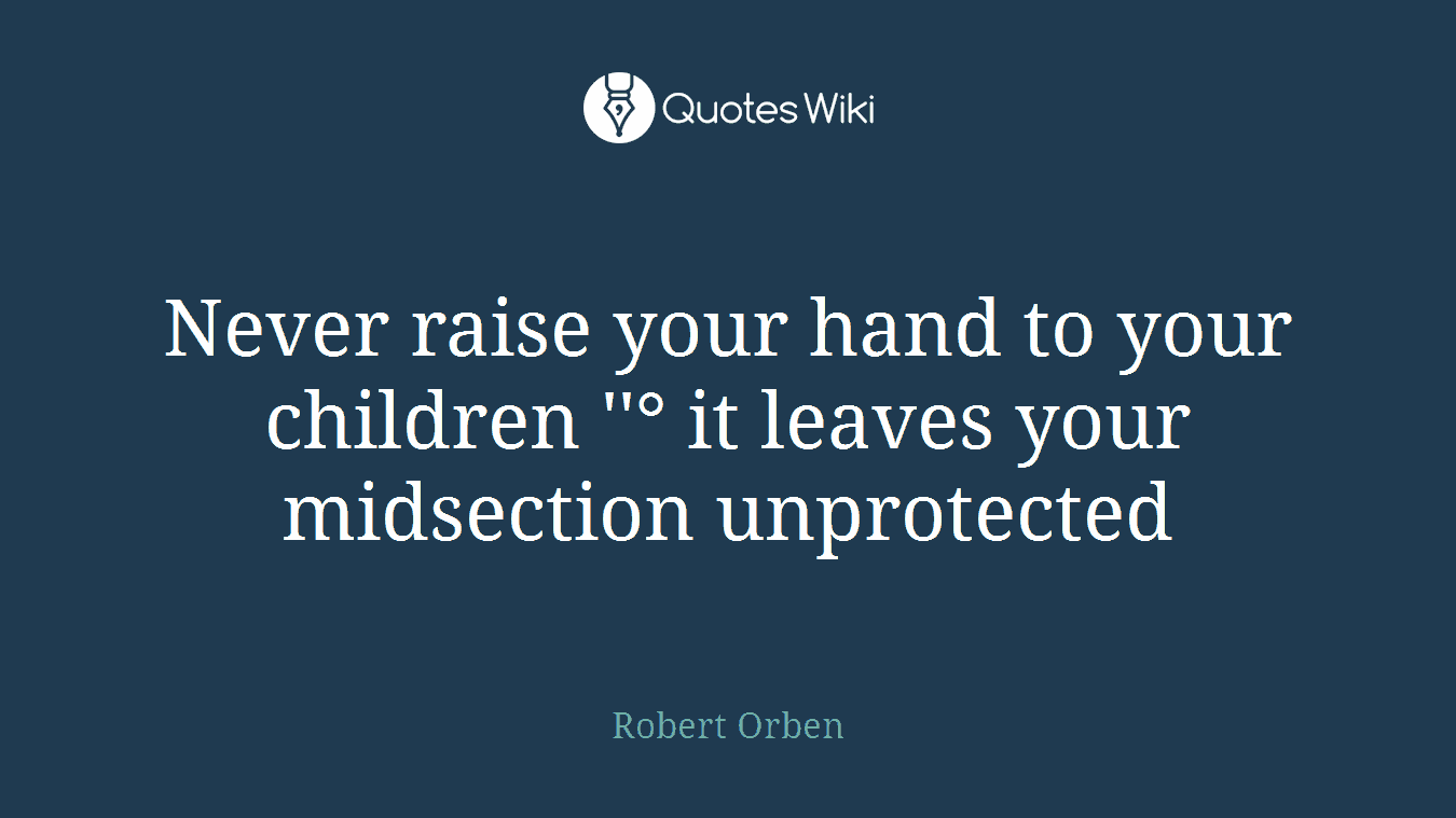 Never raise your hand to your children ''° it leaves your midsection unprotected