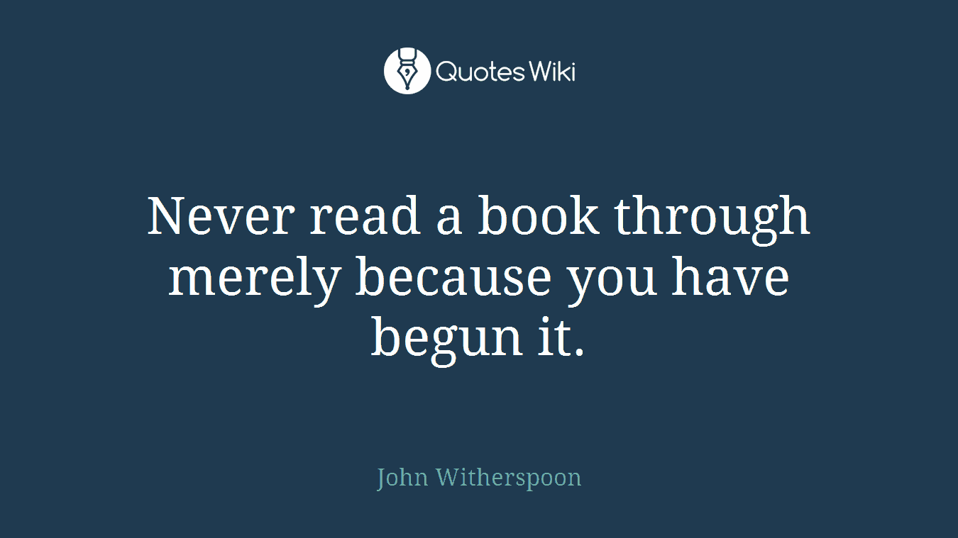 Never read a book through merely because you have begun it.