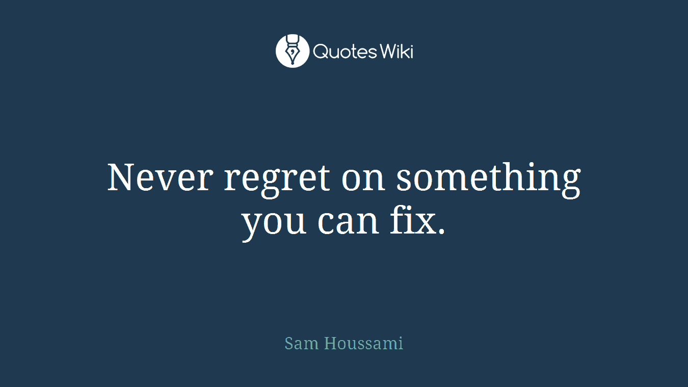 Never regret on something you can fix.