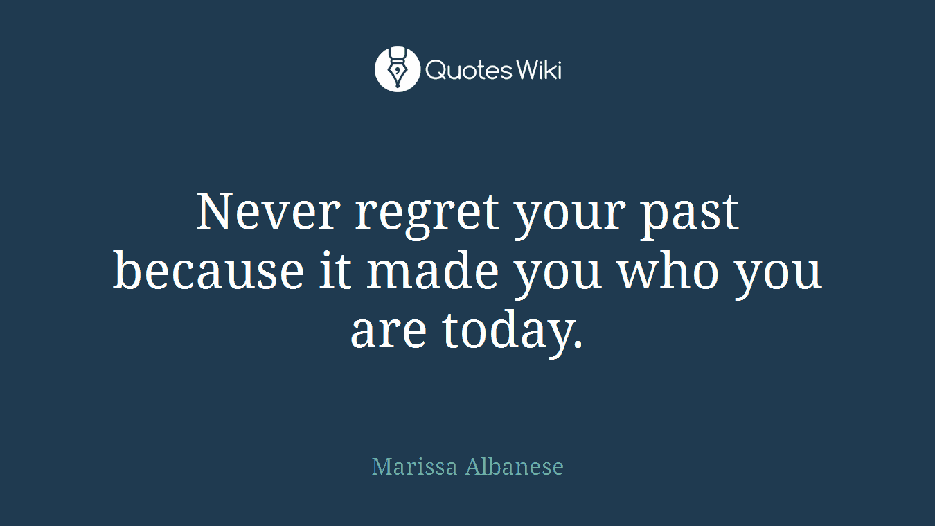 Never regret your past because it made you who you are today.