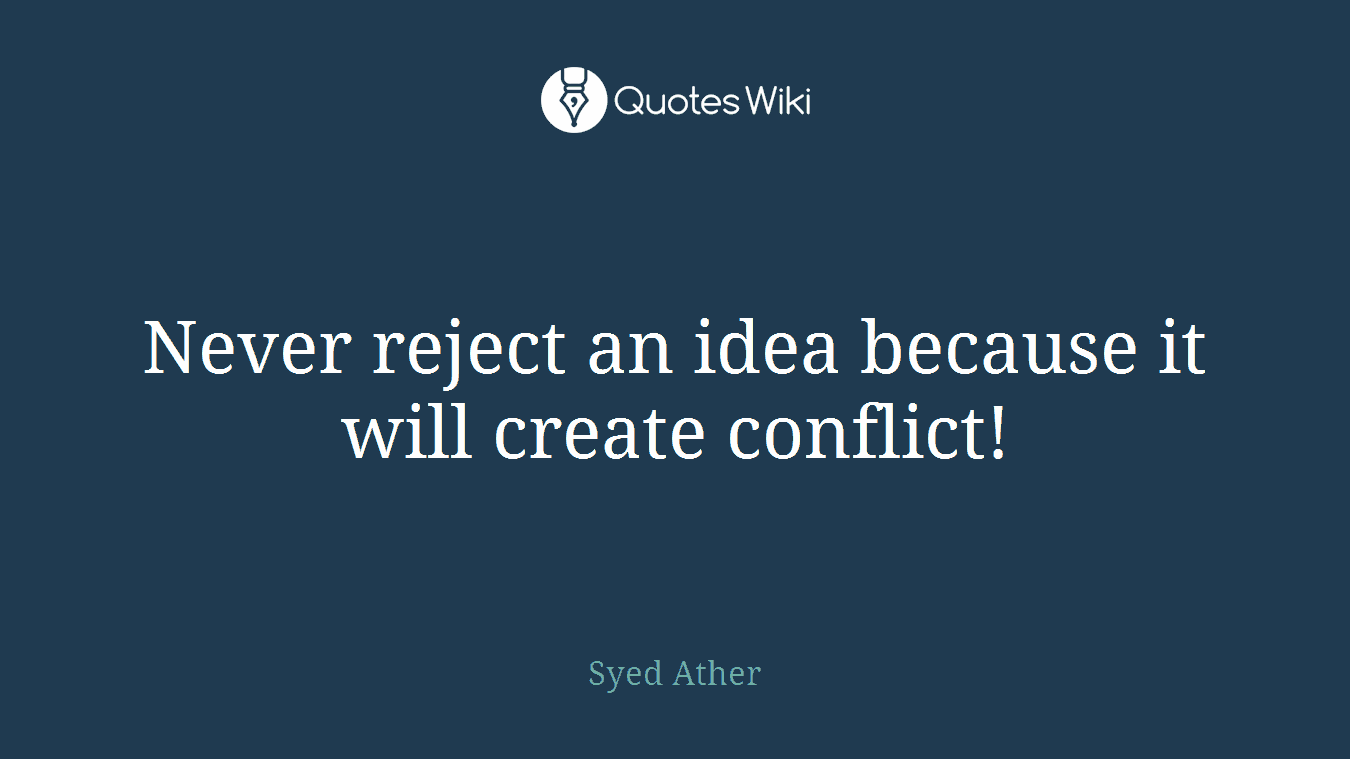 Never reject an idea because it will create conflict!