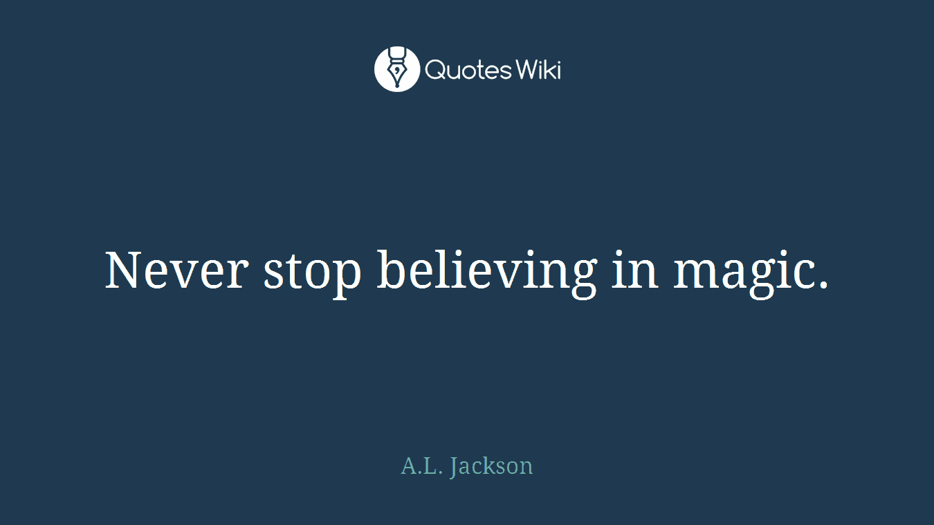 Never stop believing in magic.