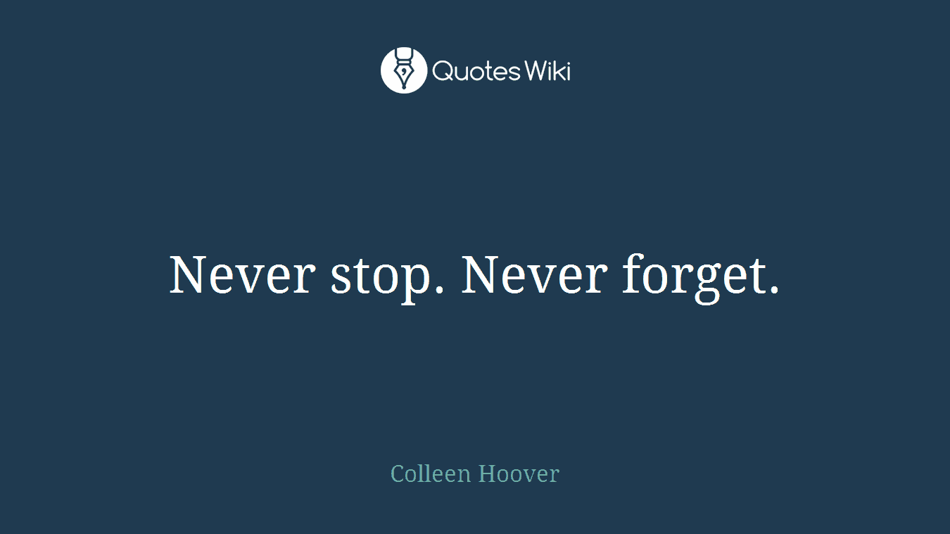 Never stop. Never forget.