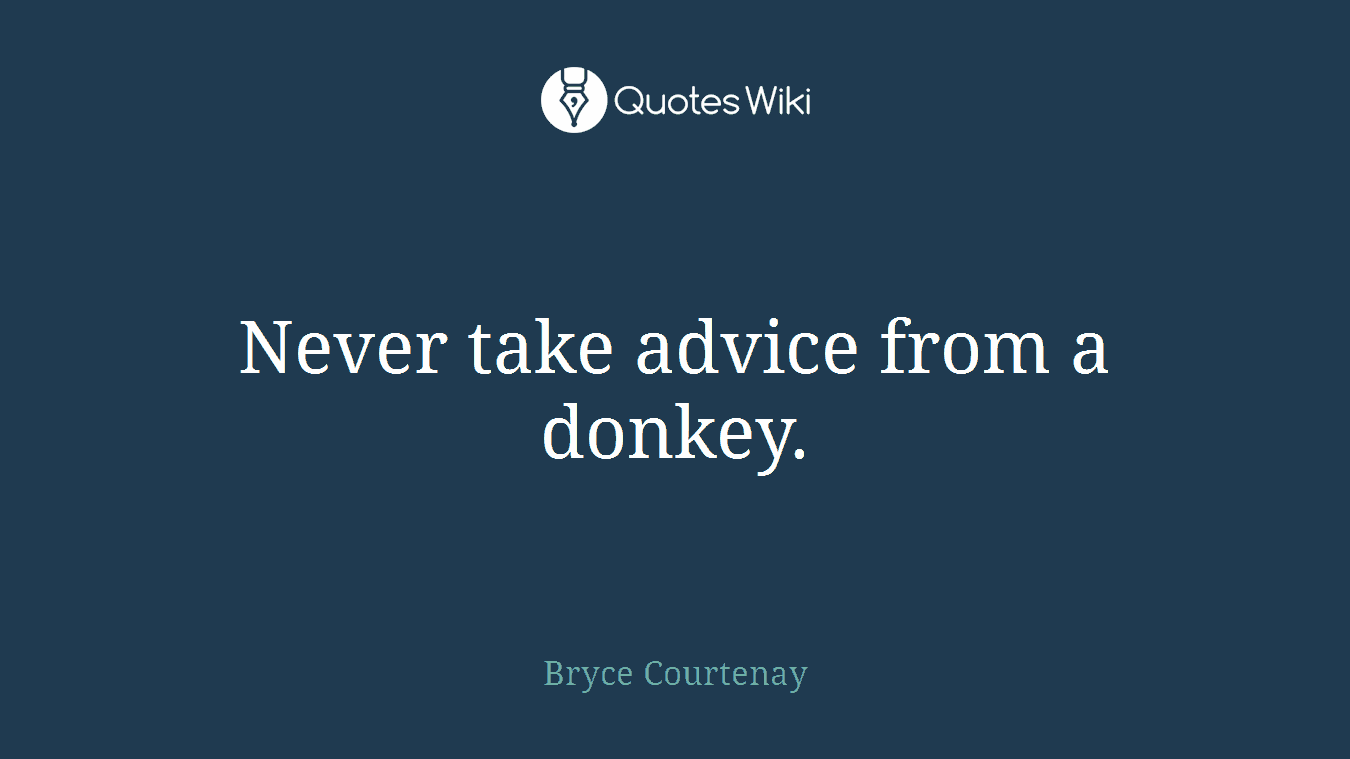 Never take advice from a donkey.