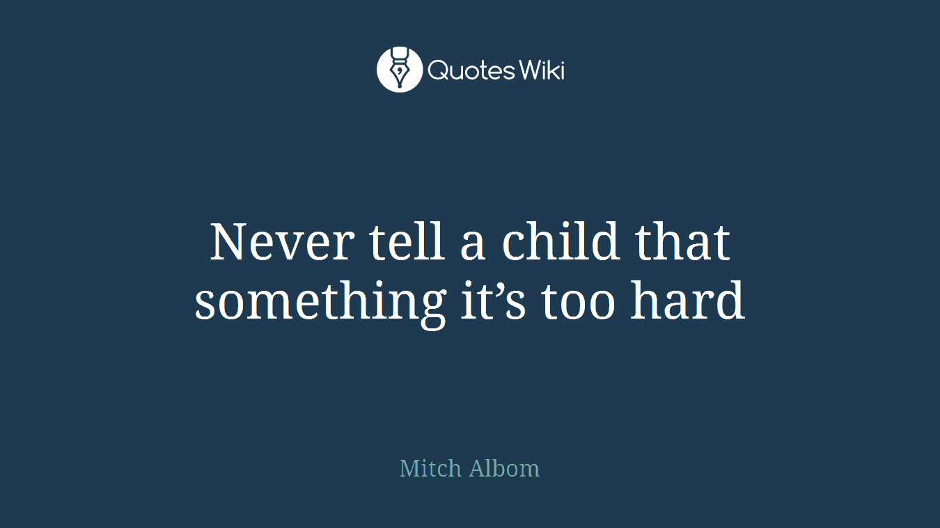 Never tell a child that something it’s too hard