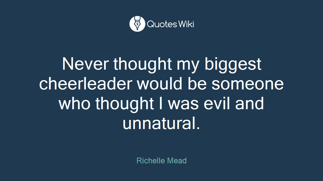Never thought my biggest cheerleader would be someone who thought I was evil and unnatural.