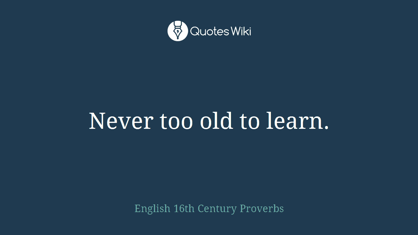 Never too old to learn.