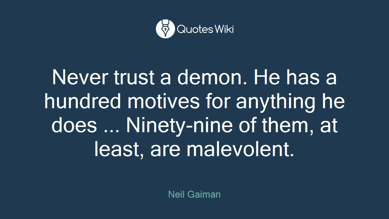 Never trust a demon. He has a hundred motives for anything he does ... Ninety-nine of them, at least, are malevolent.