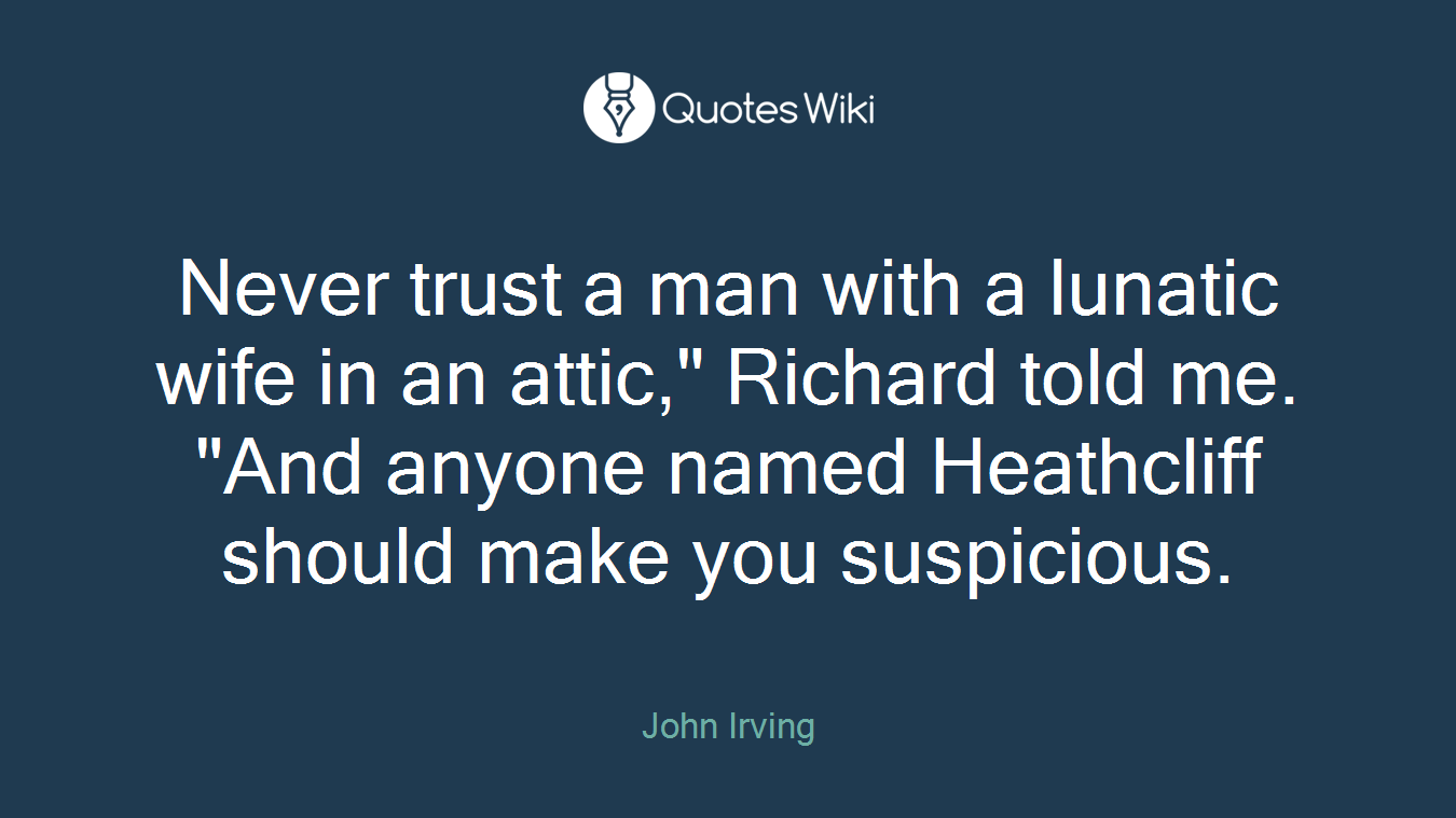 Never trust a man with a lunatic wife in an attic," Richard told me. "And anyone named Heathcliff should make you suspicious.