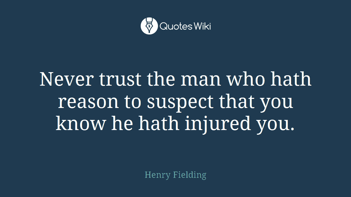Never trust the man who hath reason to suspect that you know he hath injured you.