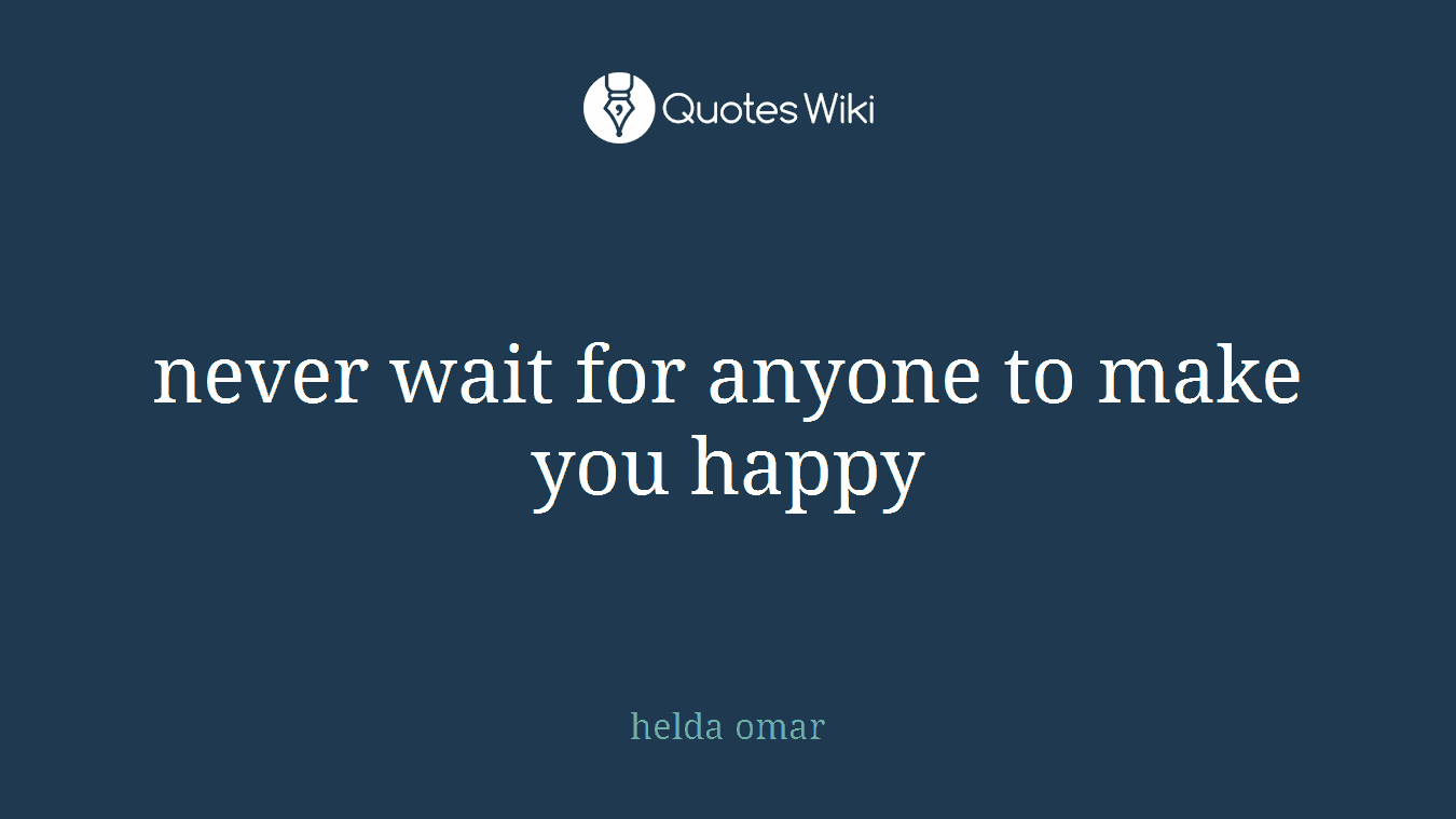 never wait for anyone to make you happy