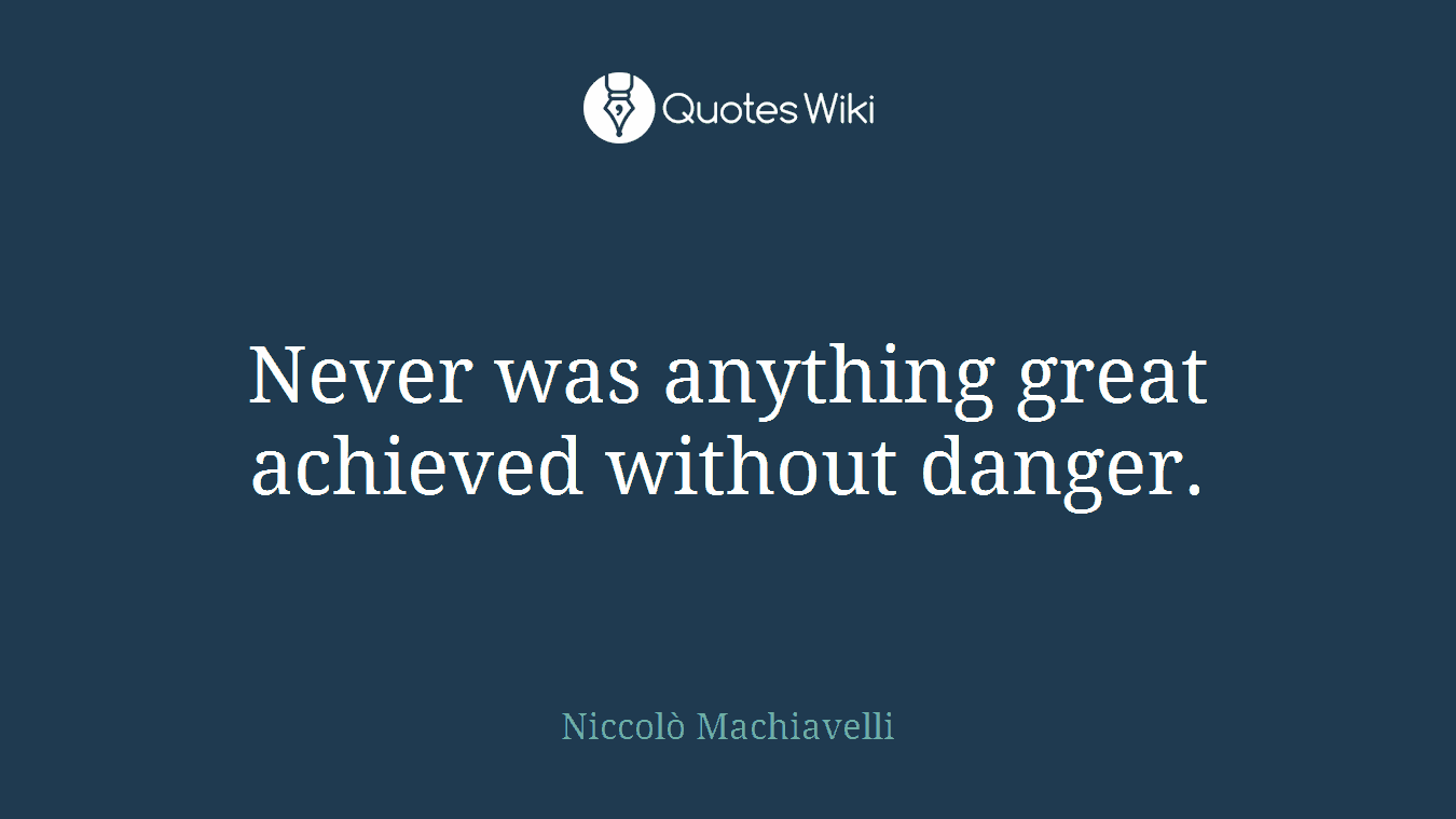 Never was anything great achieved without danger.