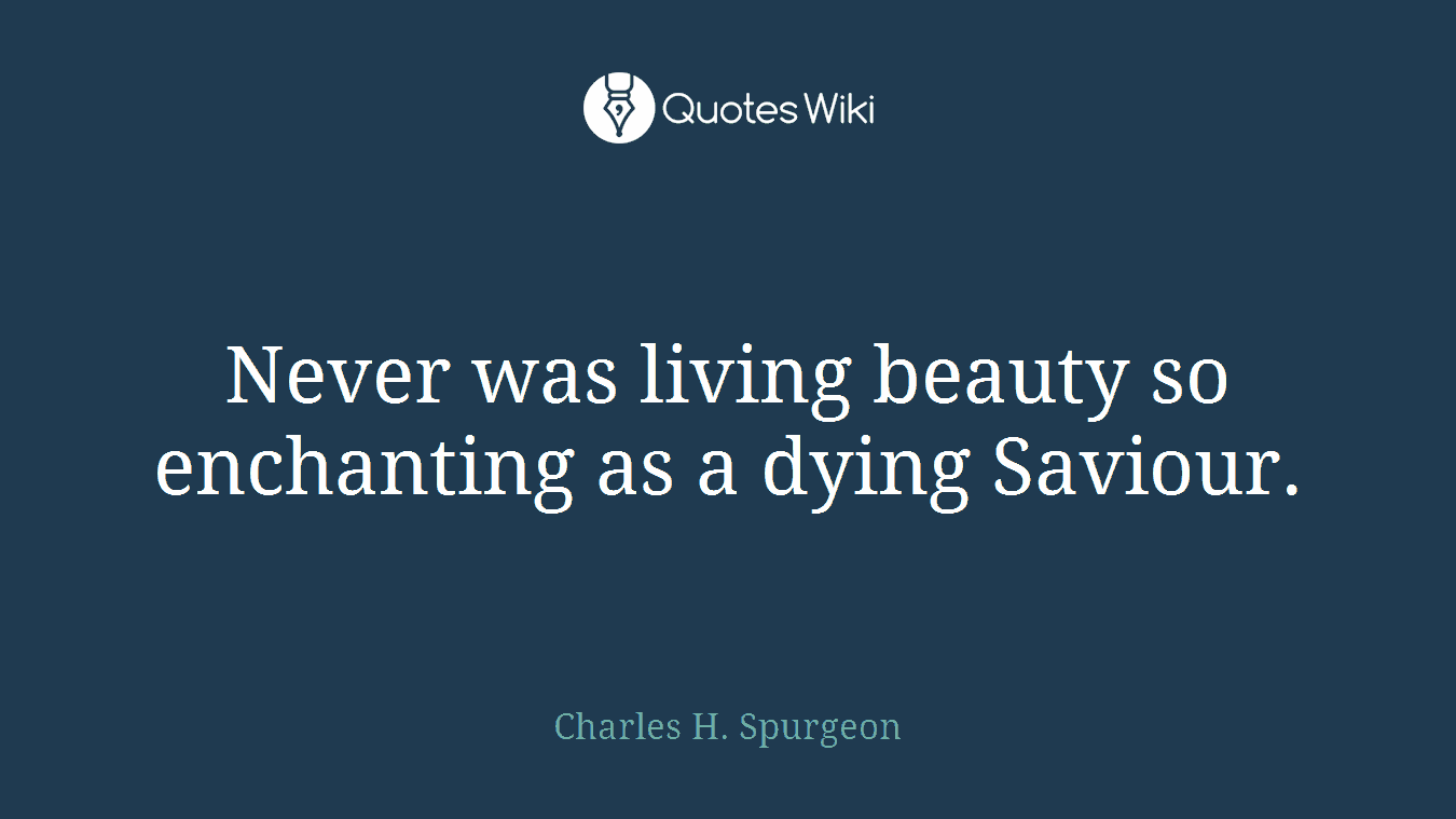 Never was living beauty so enchanting as a dying Saviour.