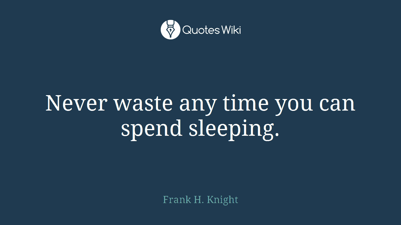 Never waste any time you can spend sleeping.