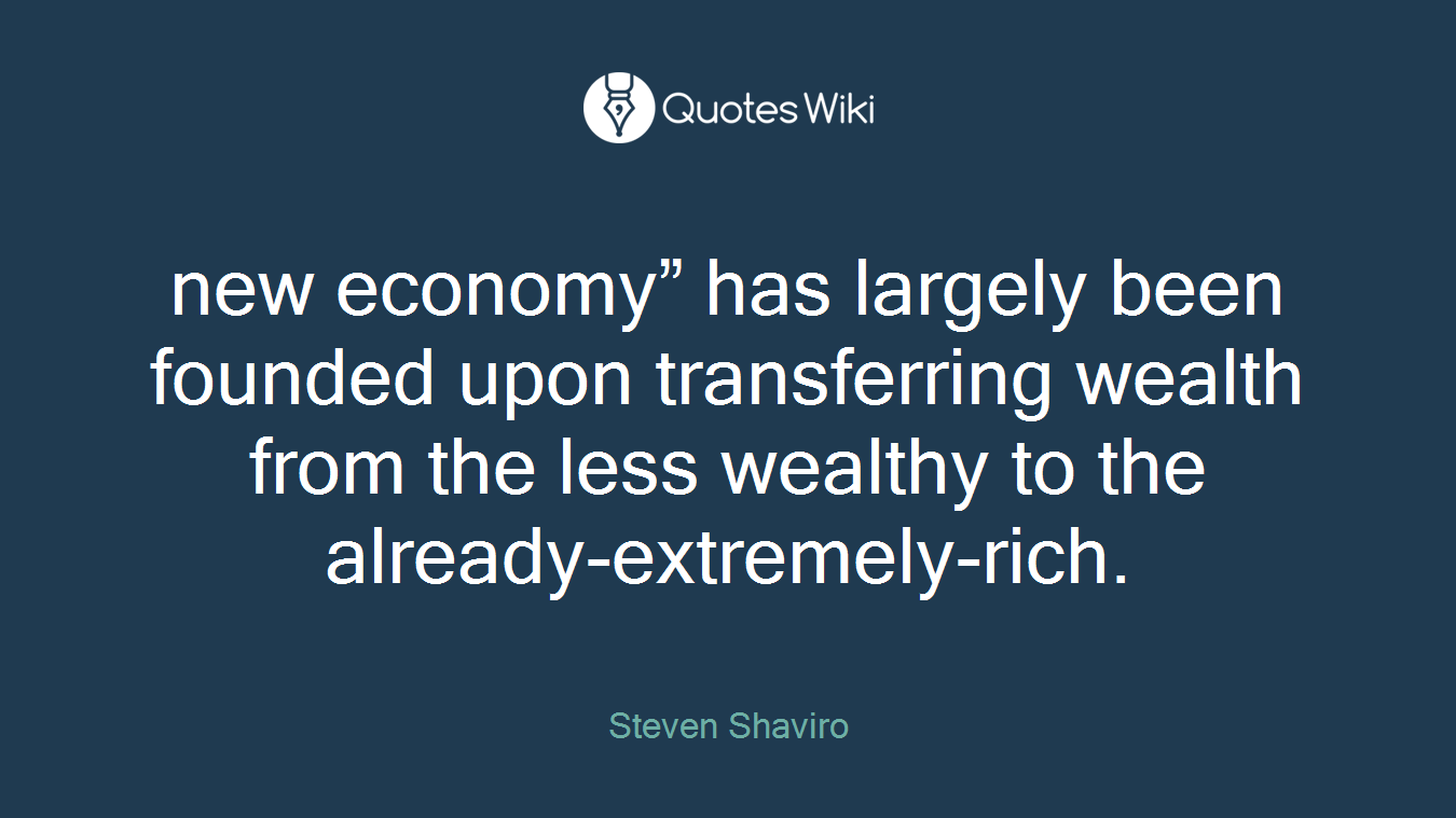 new economy” has largely been founded upon transferring wealth from the less wealthy to the already-extremely-rich.