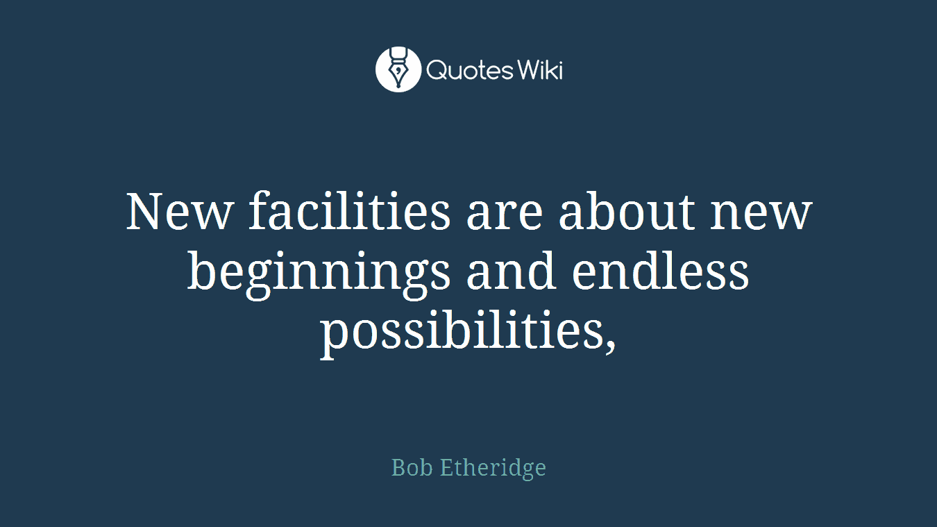 New facilities are about new beginnings and endless possibilities,