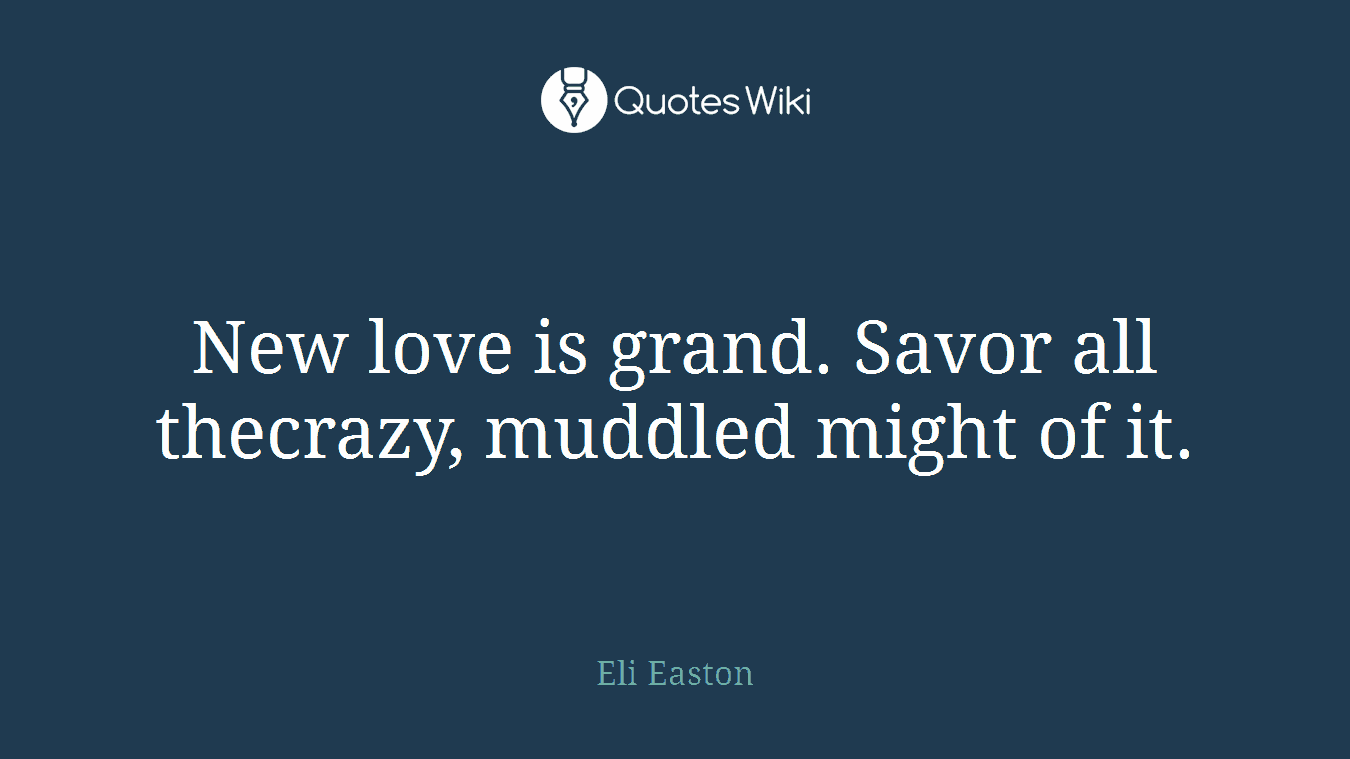 New love is grand. Savor all thecrazy, muddled might of it.