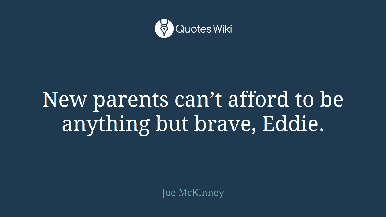 New parents can’t afford to be anything but brave, Eddie.
