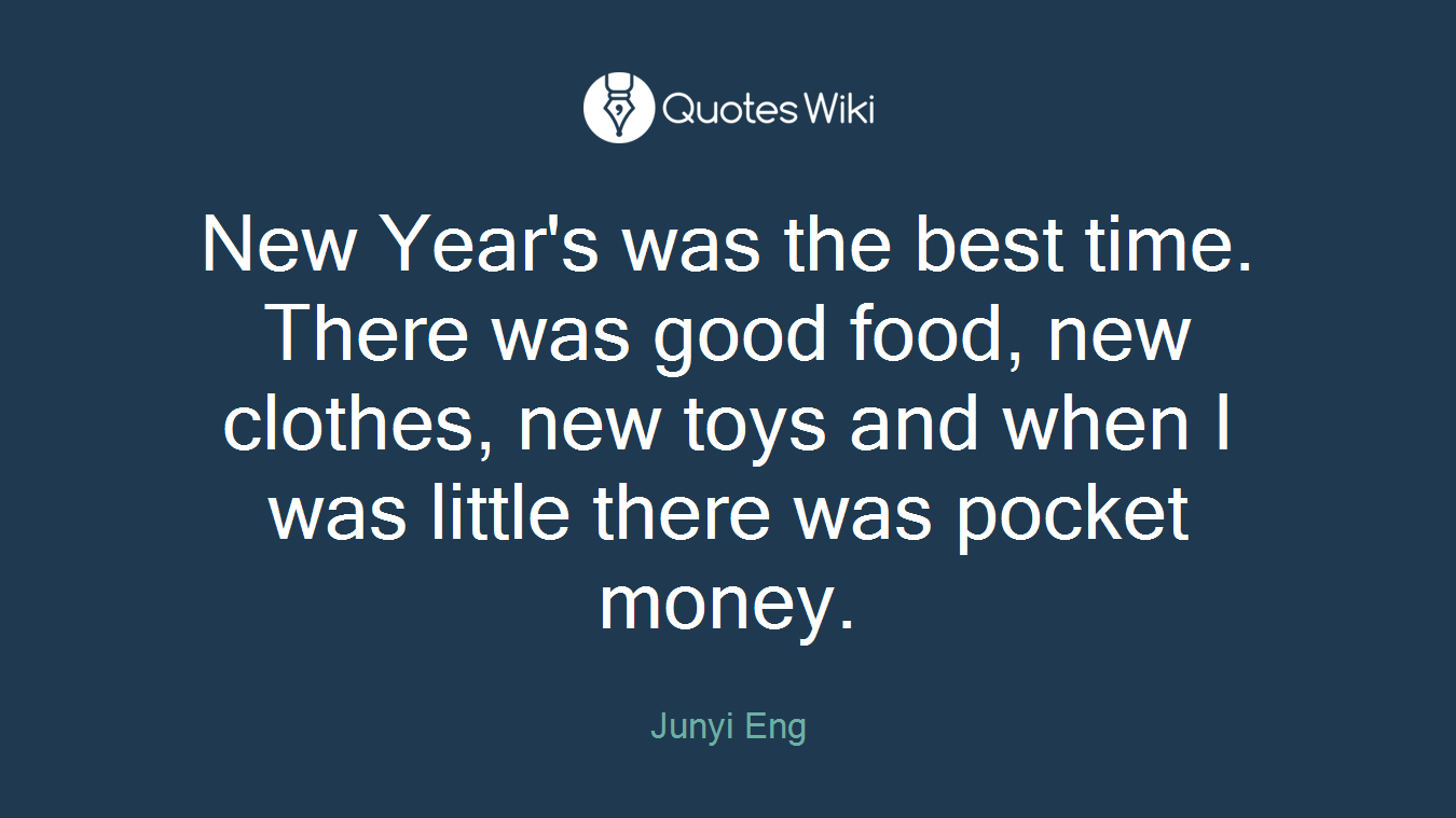 New Year's was the best time. There was good food, new clothes, new toys and when I was little there was pocket money.