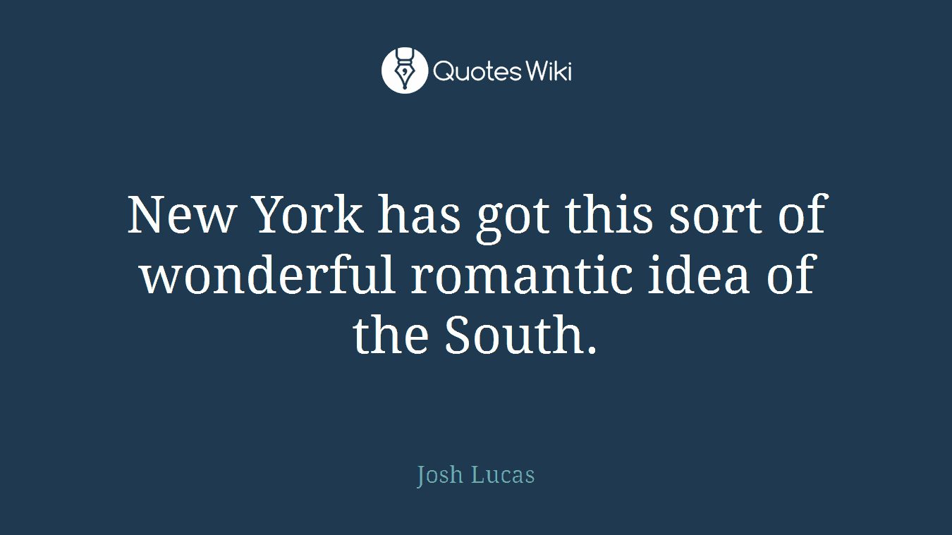 New York has got this sort of wonderful romantic idea of the South.
