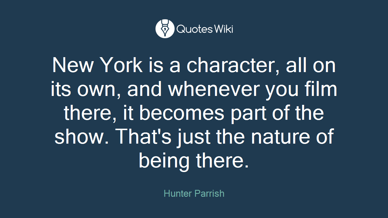New York is a character, all on its own, and whenever you film there, it becomes part of the show. That's just the nature of being there.