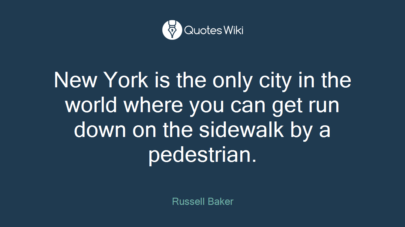 New York is the only city in the world where you can get run down on the sidewalk by a pedestrian.