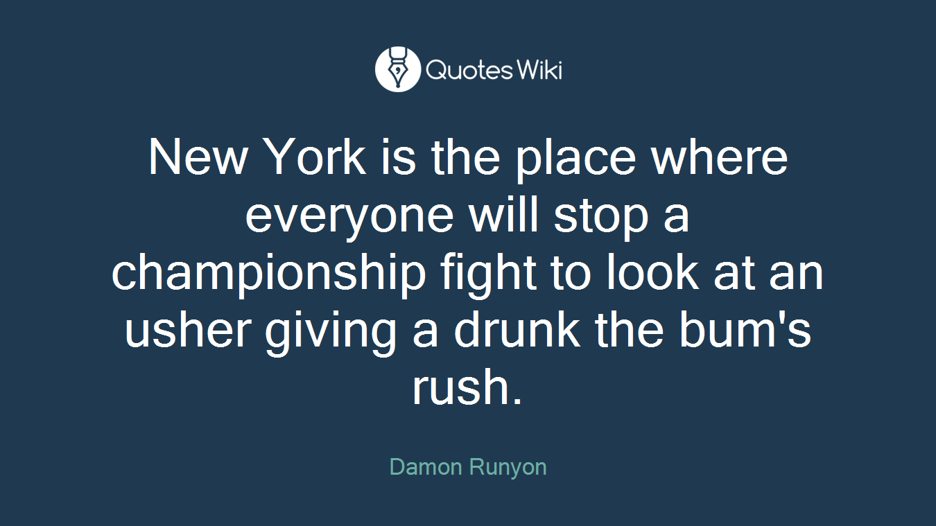 New York is the place where everyone will stop a championship fight to look at an usher giving a drunk the bum's rush.