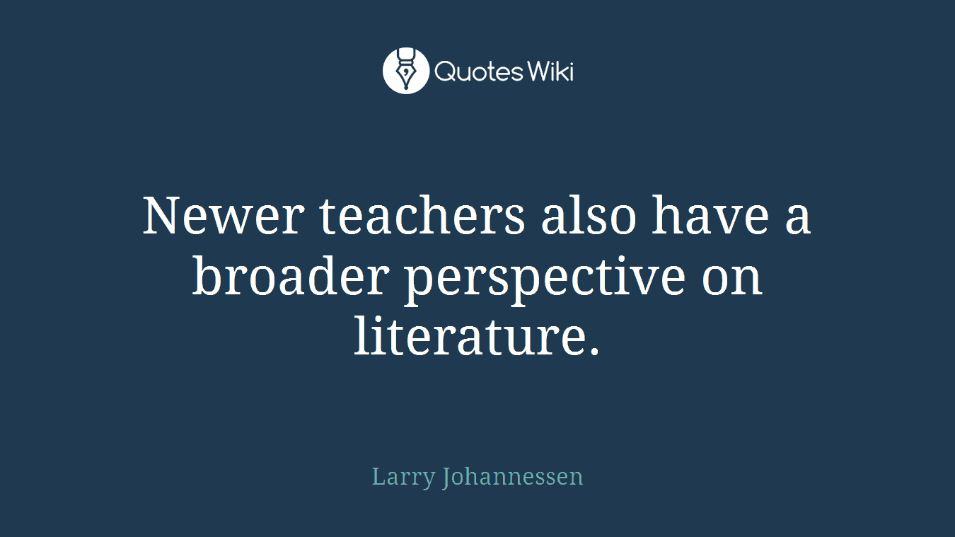 Newer teachers also have a broader perspective on literature.