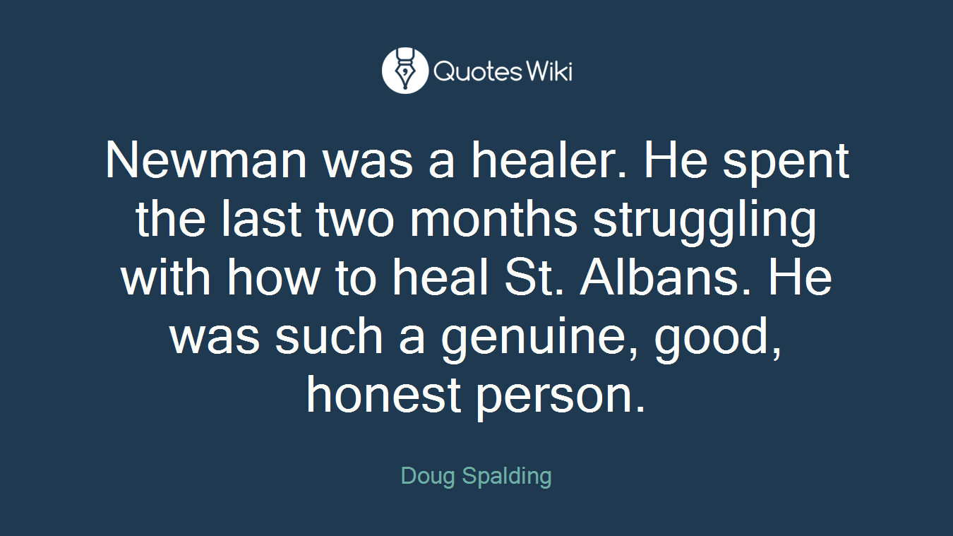Newman was a healer. He spent the last two months struggling with how to heal St. Albans. He was such a genuine, good, honest person.