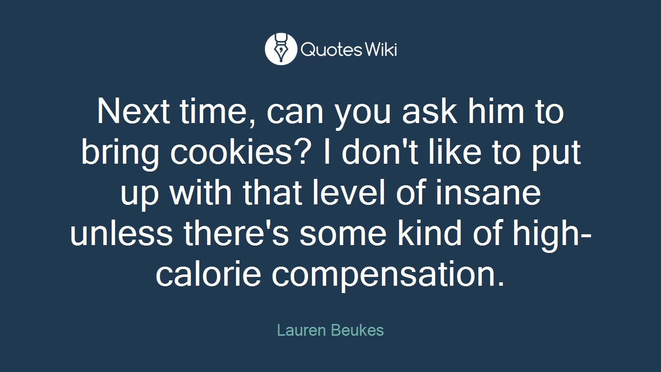 Next time, can you ask him to bring cookies? I don't like to put up with that level of insane unless there's some kind of high-calorie compensation.