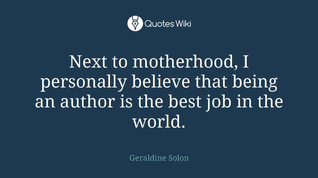 Next to motherhood, I personally believe that being an author is the best job in the world.
