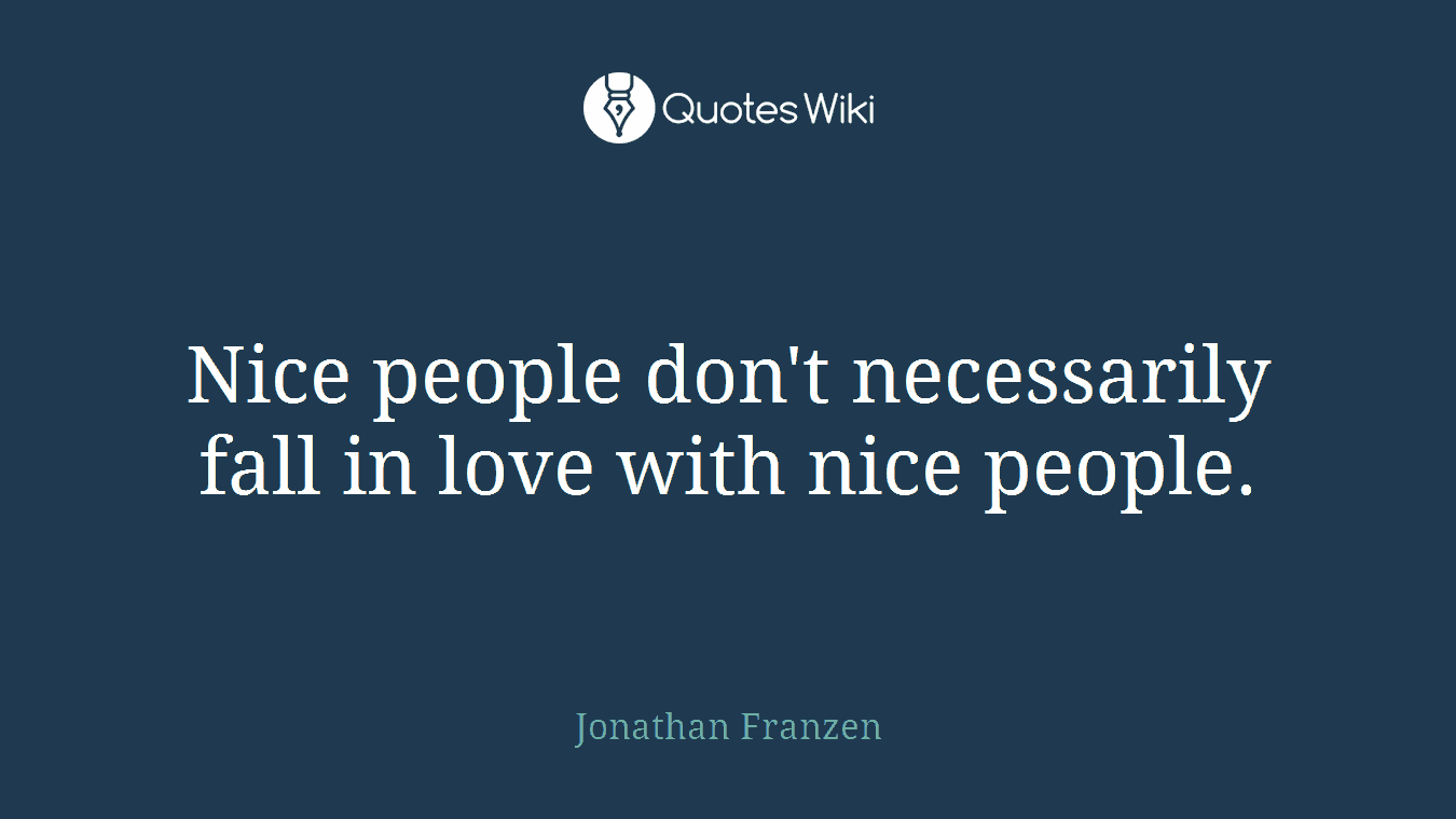 Nice people don't necessarily fall in love with nice people.