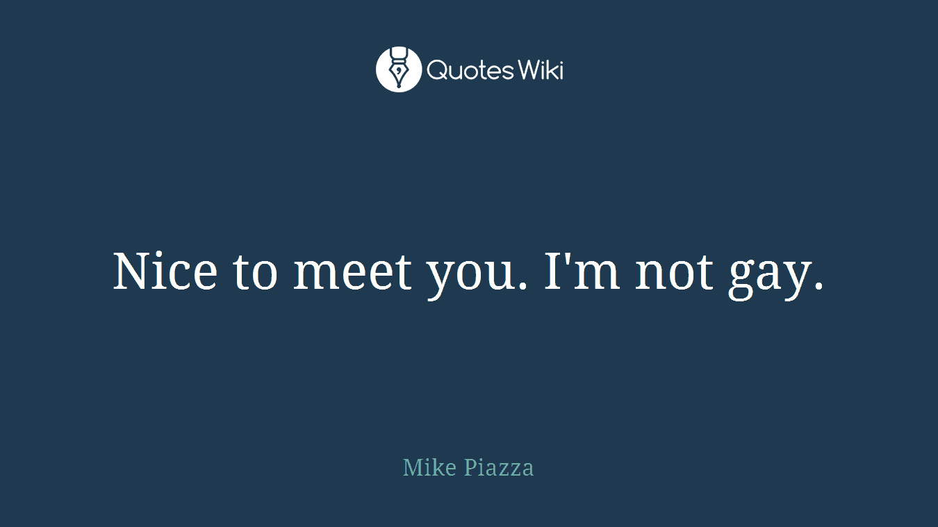 Nice to meet you. I'm not gay.