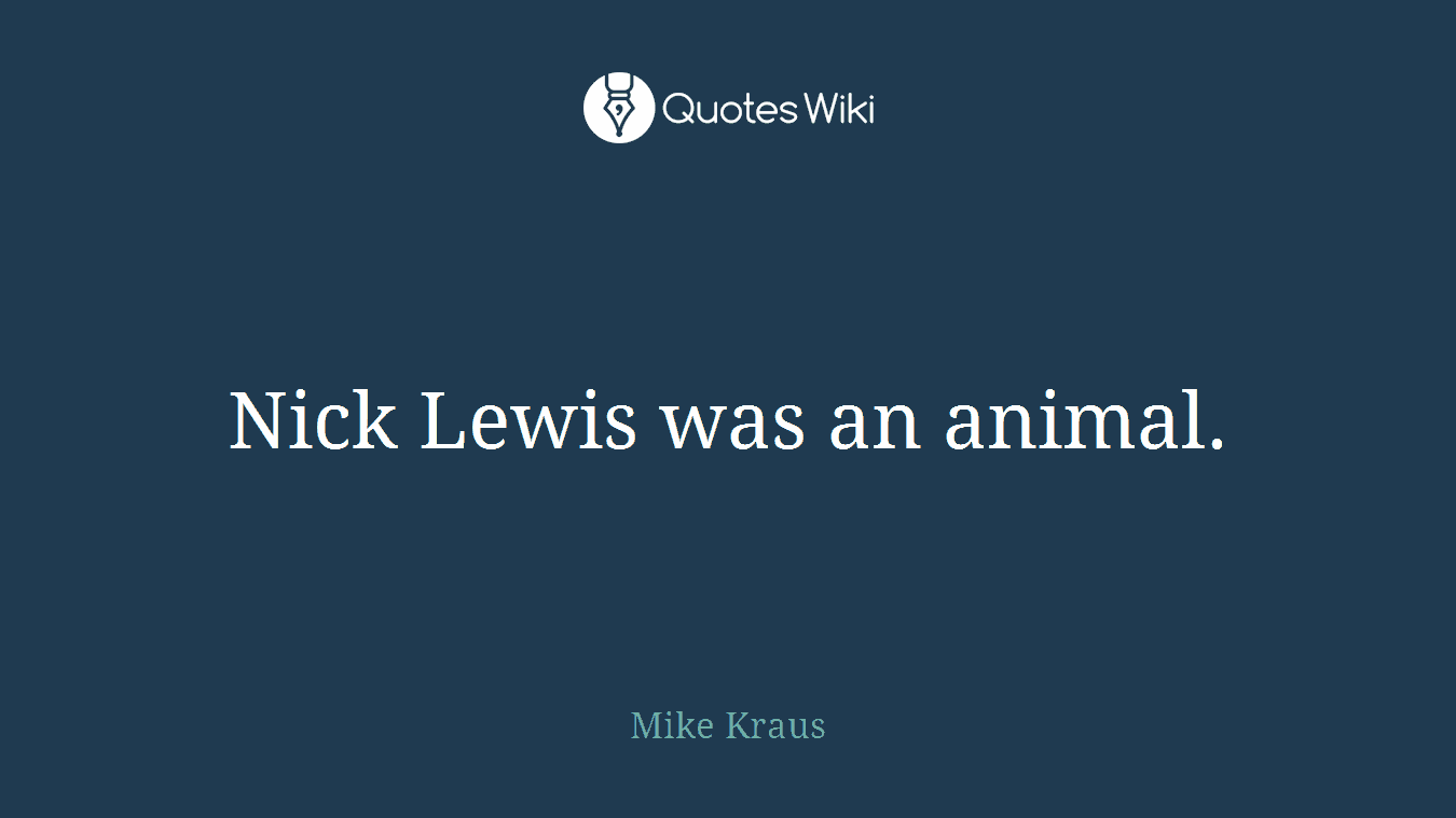 Nick Lewis was an animal.