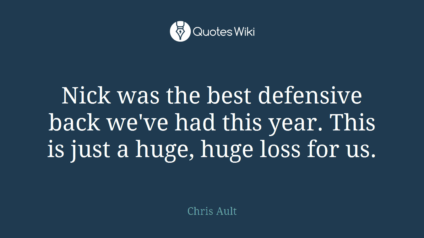 Nick was the best defensive back we've had this year. This is just a huge, huge loss for us.
