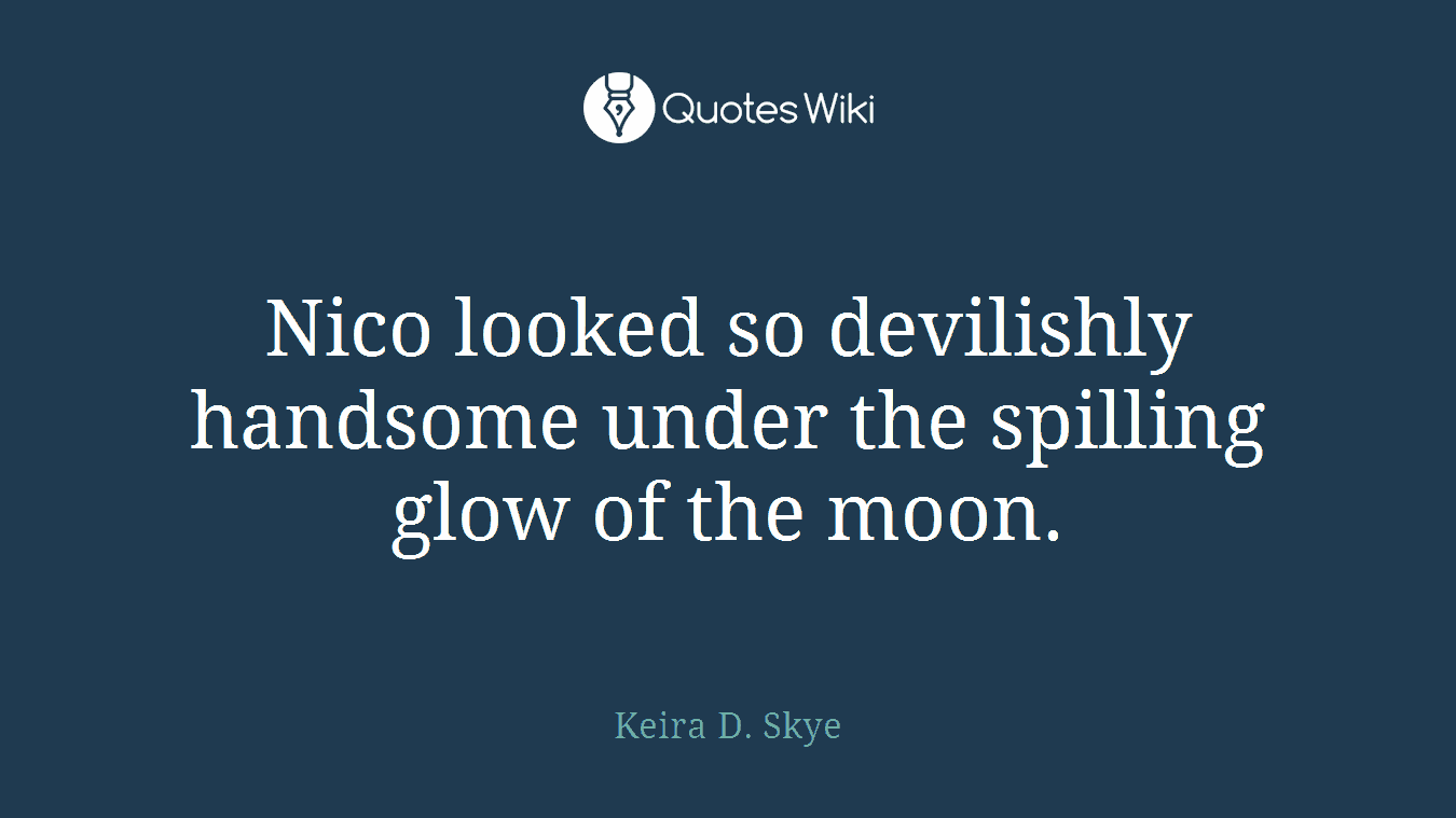Nico looked so devilishly handsome under the spilling glow of the moon.
