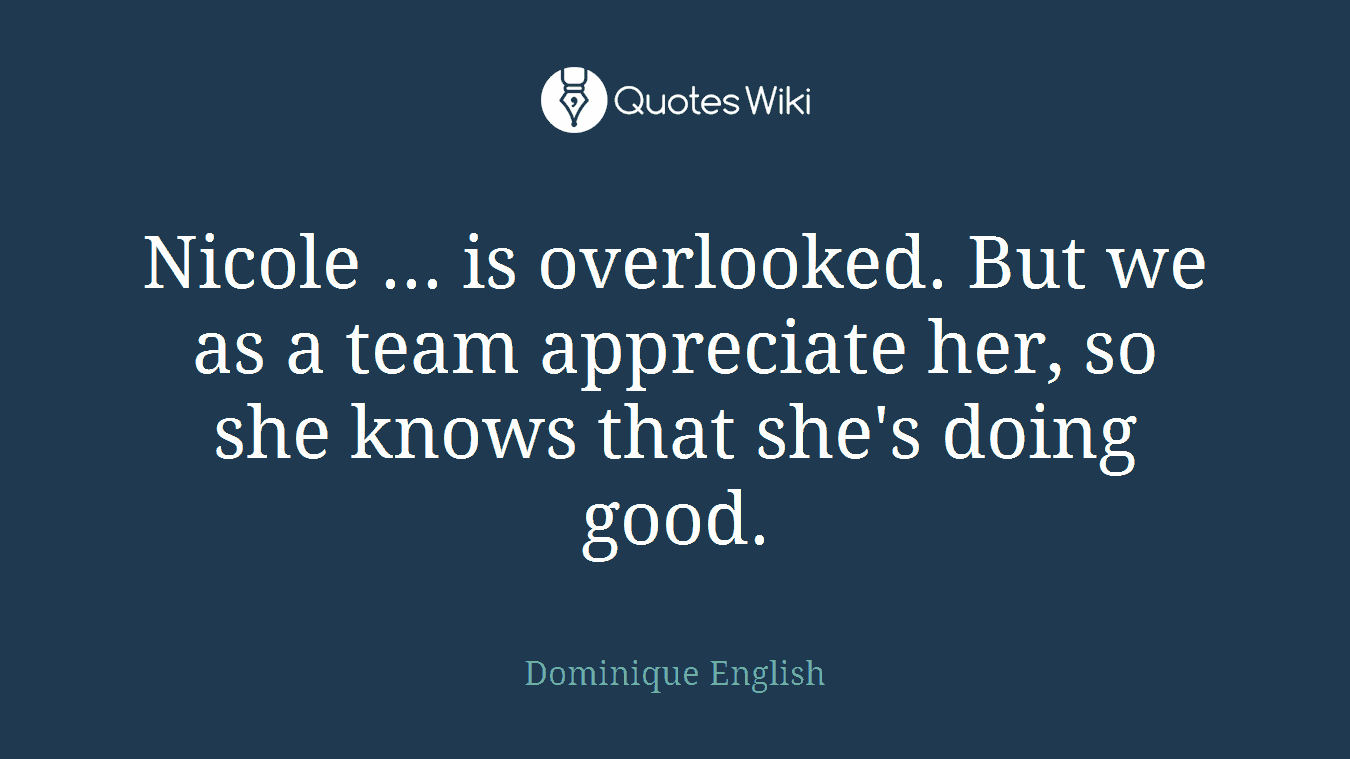 Nicole ... is overlooked. But we as a team appreciate her, so she knows that she's doing good.