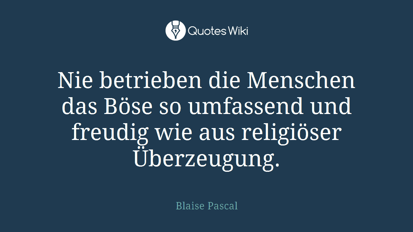 Nie betrieben die Menschen das Böse so umfassend und freudig wie aus religiöser Überzeugung.