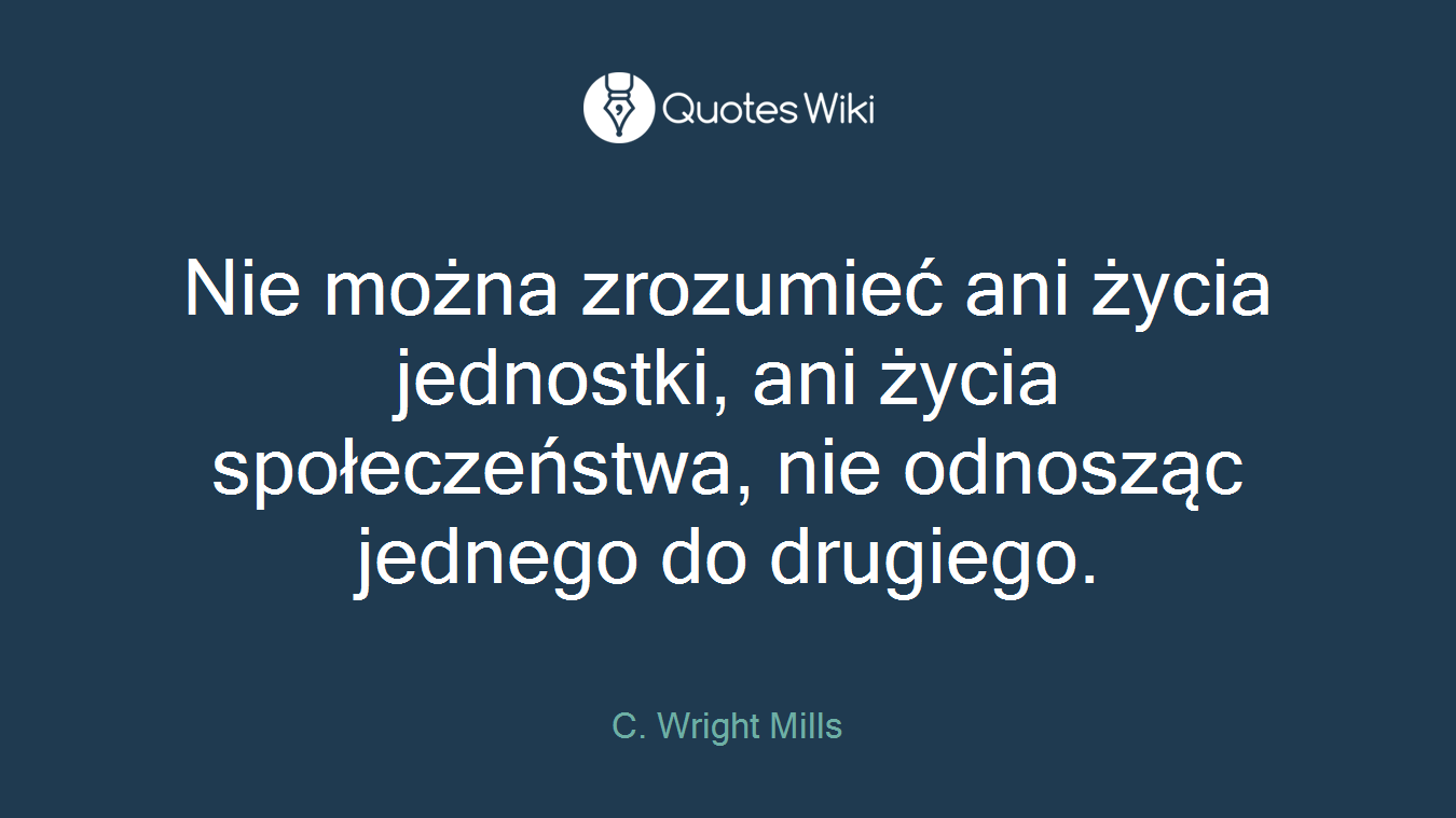 Nie można zrozumieć ani życia jednostki, ani życia społeczeństwa, nie odnosząc jednego do drugiego.