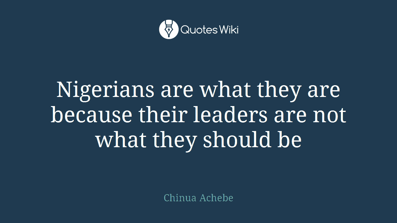 Nigerians are what they are because their leaders are not what they should be