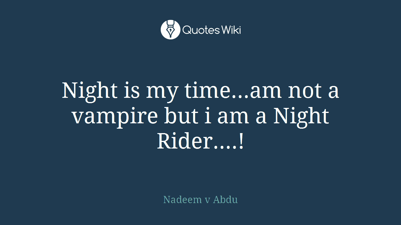 Night is my time...am not a vampire but i am a Night Rider....!