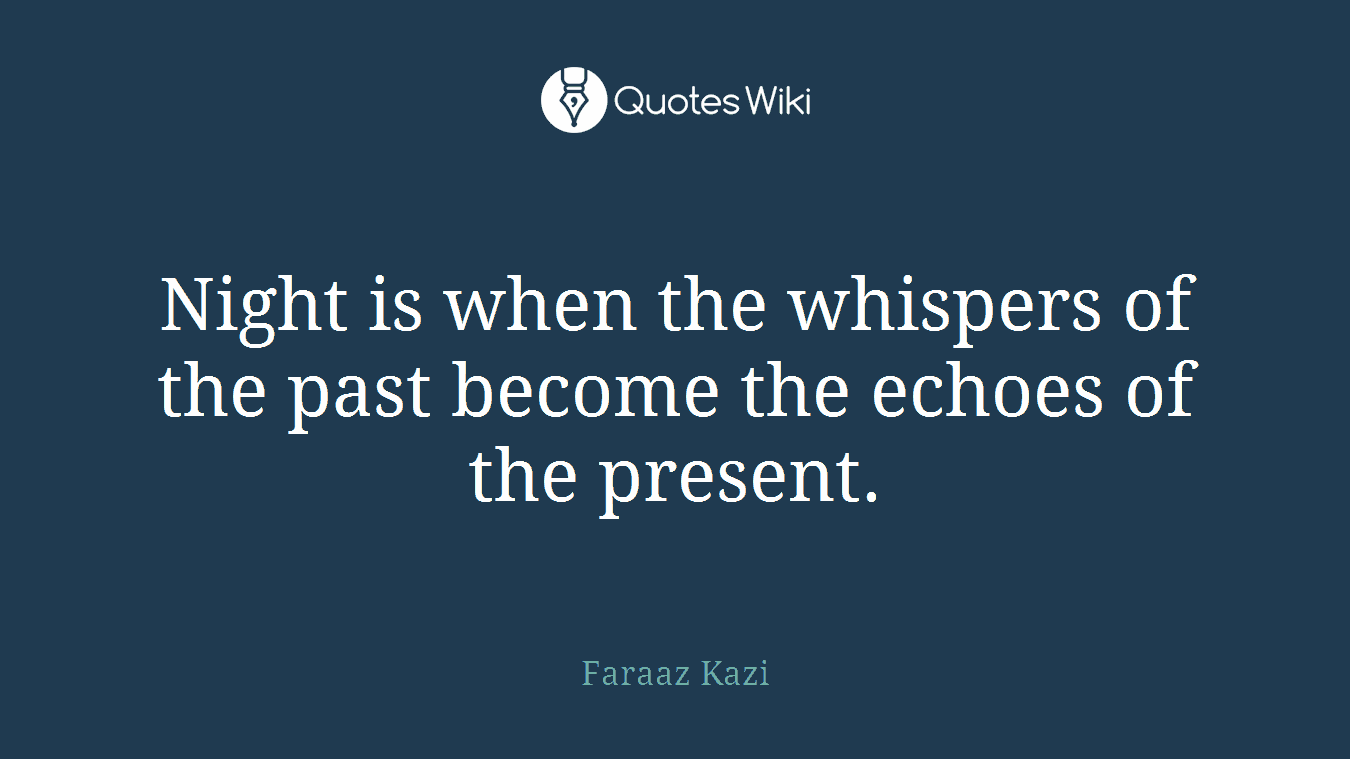 Night is when the whispers of the past become the echoes of the present.