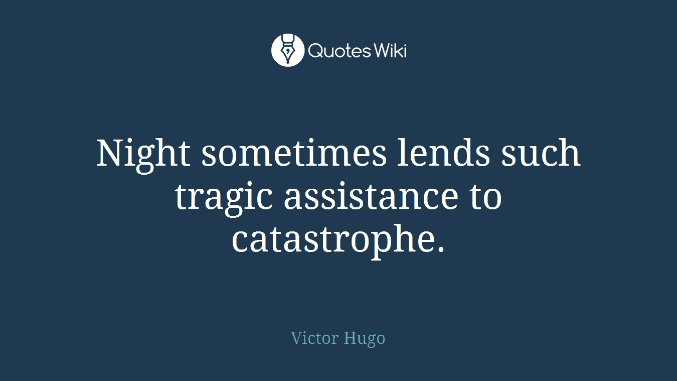 Night sometimes lends such tragic assistance to catastrophe.