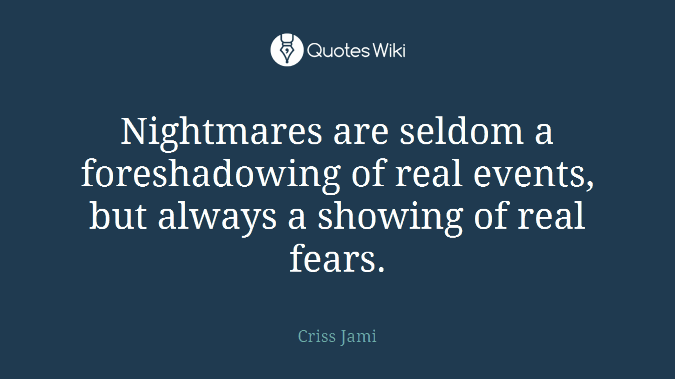 Nightmares are seldom a foreshadowing of real events, but always a showing of real fears.