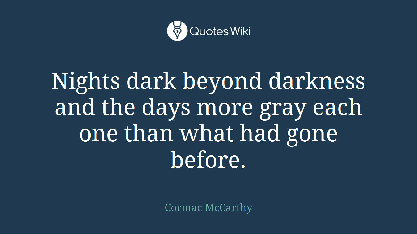 Nights dark beyond darkness and the days more gray each one than what had gone before.
