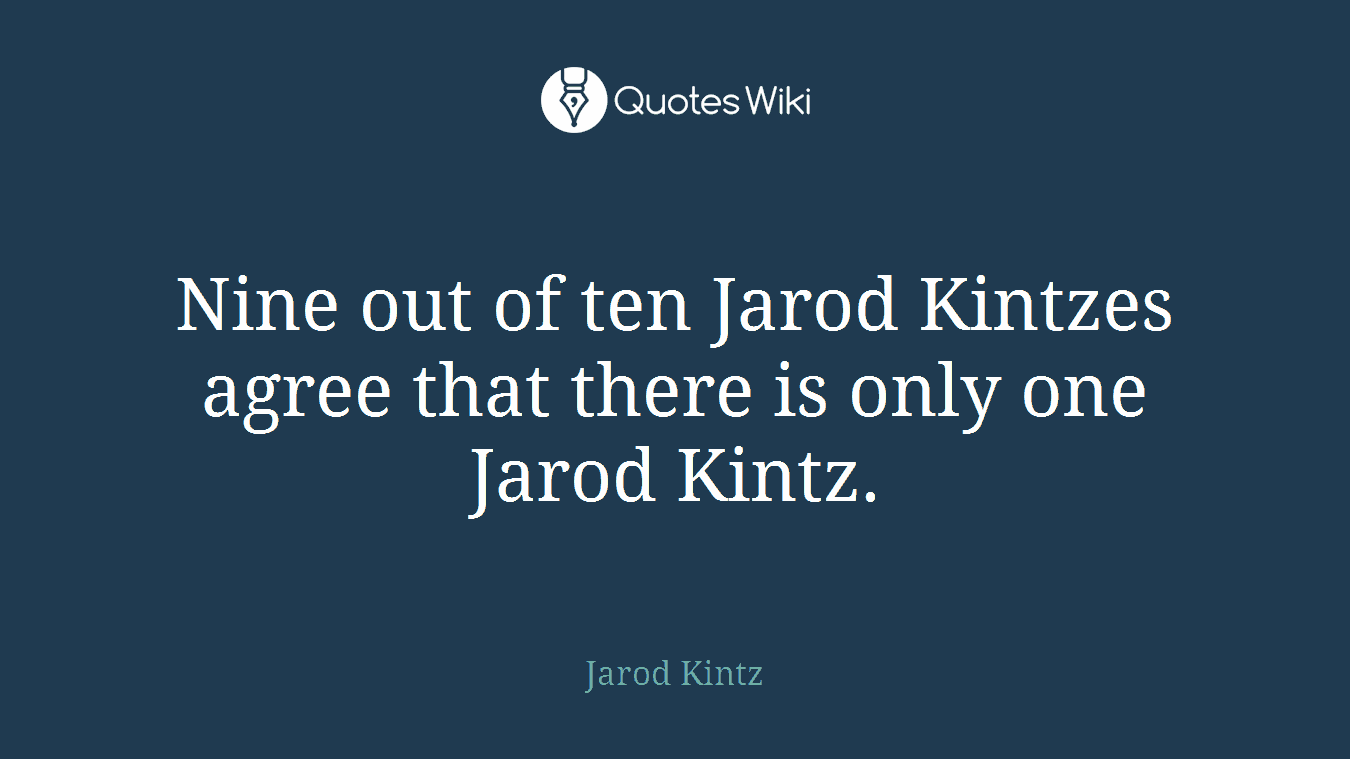 Nine out of ten Jarod Kintzes agree that there is only one Jarod Kintz.